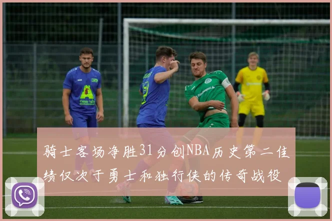 骑士客场净胜31分创NBA历史第二佳绩仅次于勇士和独行侠的传奇战役