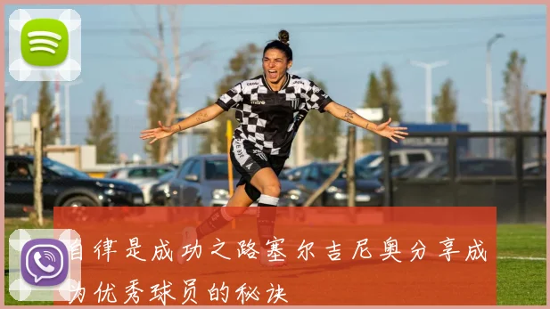 自律是成功之路塞尔吉尼奥分享成为优秀球员的秘诀