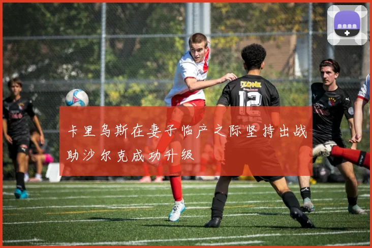 卡里乌斯在妻子临产之际坚持出战助沙尔克成功升级