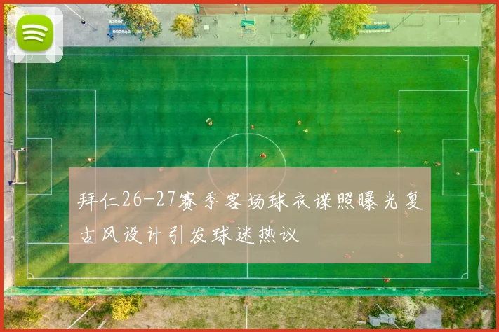 拜仁26-27赛季客场球衣谍照曝光复古风设计引发球迷热议