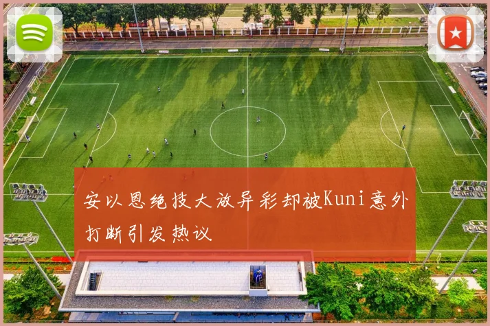 安以恩绝技大放异彩却被Kuni意外打断引发热议