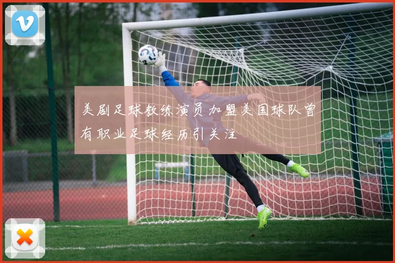 美剧足球教练演员加盟美国球队曾有职业足球经历引关注
