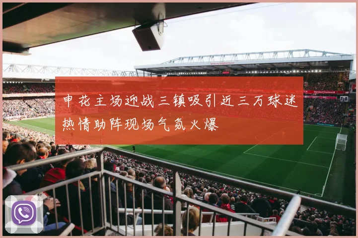申花主场迎战三镇吸引近三万球迷热情助阵现场气氛火爆