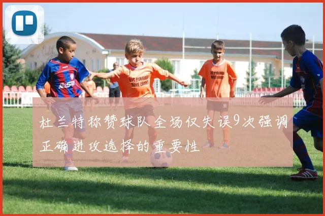 杜兰特称赞球队全场仅失误9次强调正确进攻选择的重要性