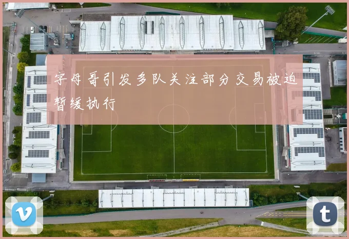 字母哥引发多队关注部分交易被迫暂缓执行