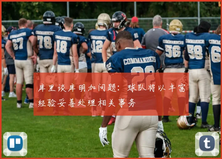 库里谈库明加问题：球队将以丰富经验妥善处理相关事务