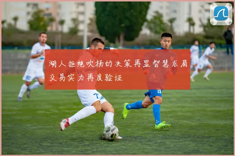 湖人拒绝吹杨的决策再显智慧东眉交易实力再度验证