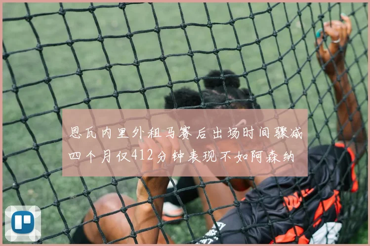 恩瓦内里外租马赛后出场时间骤减四个月仅412分钟表现不如阿森纳