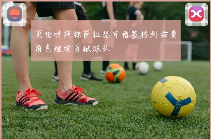 莫伦特斯称萨拉赫可借鉴格列兹曼角色继续贡献球队